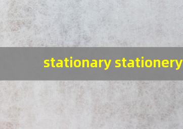 stationary stationery